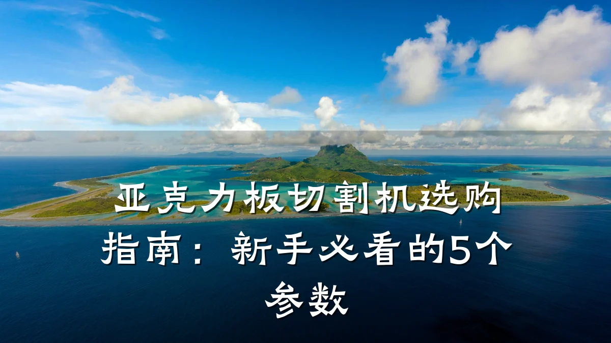 亚克力板切割机选购指南：新手必看的5个参数
