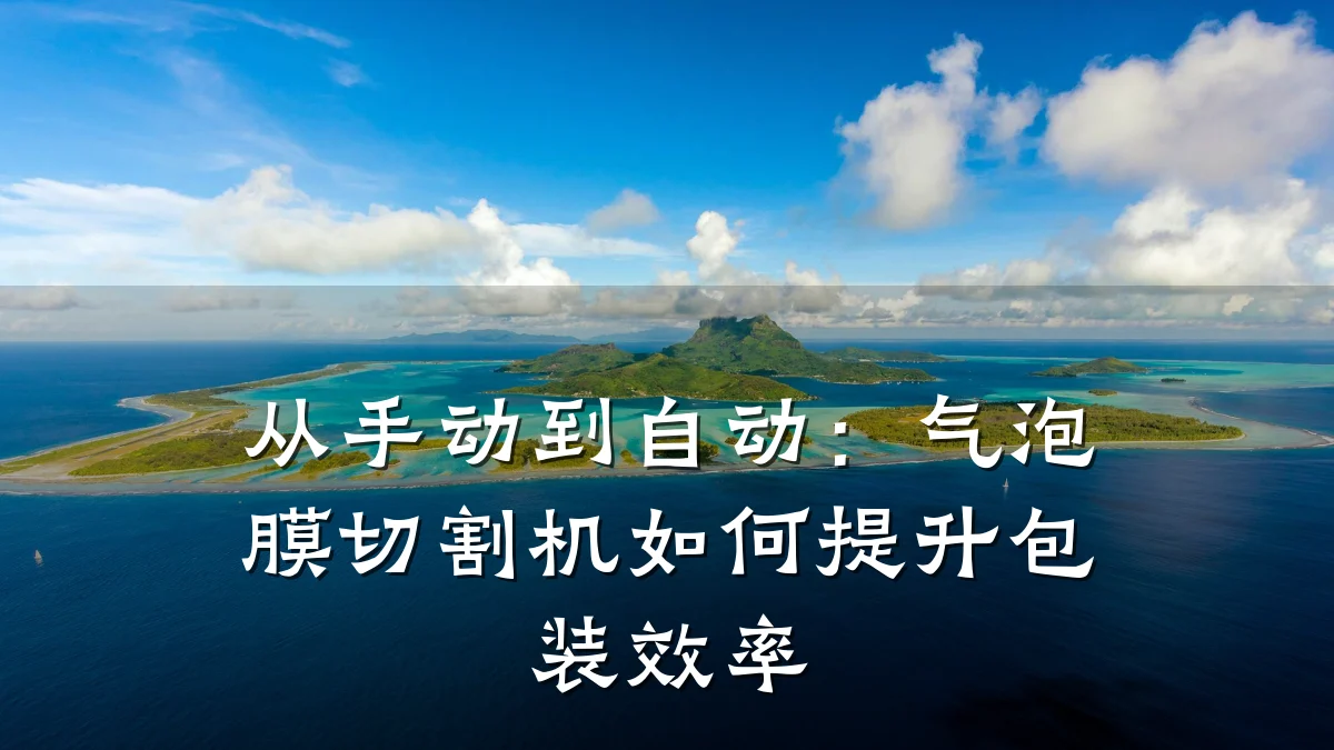 从手动到自动：气泡膜切割机如何提升包装效率