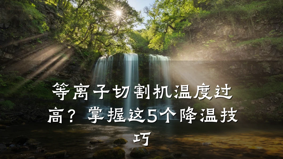 等离子切割机温度过高？掌握这5个降温技巧