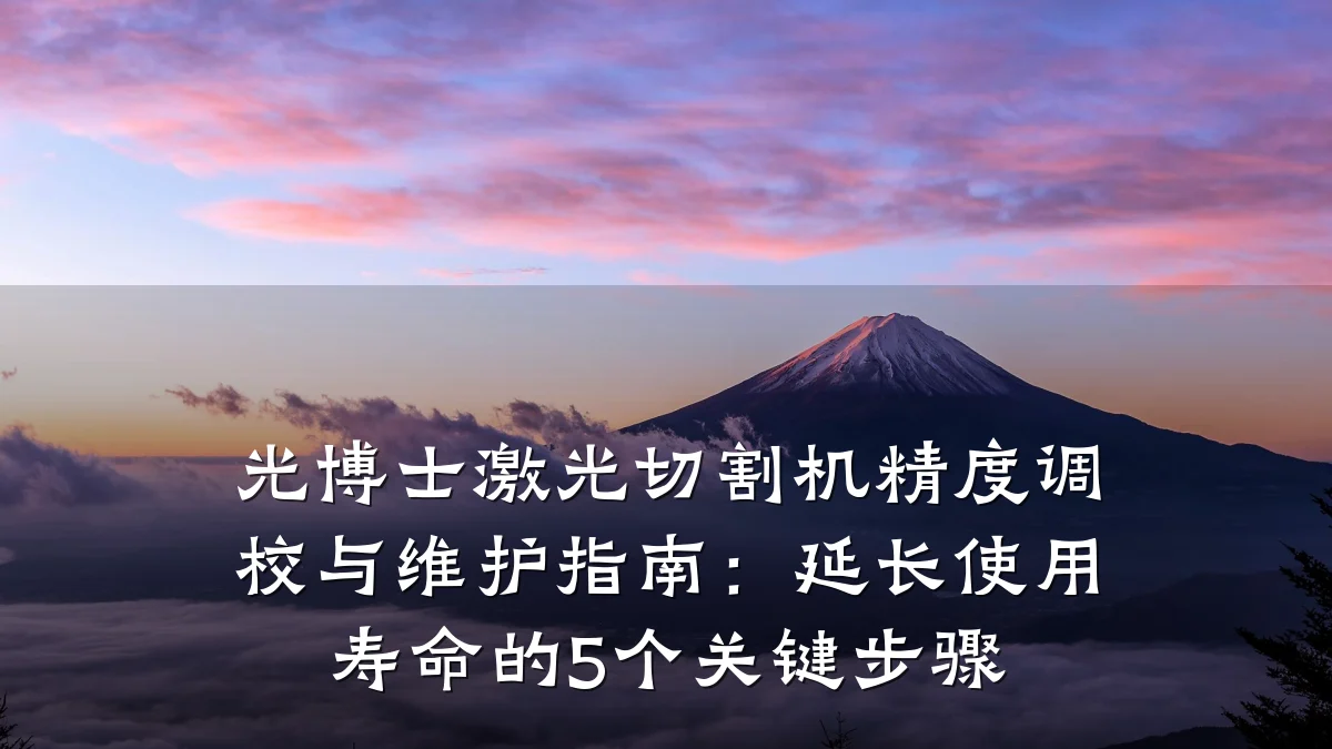 光博士激光切割机精度调校与维护指南：延长使用寿命的5个关键步骤