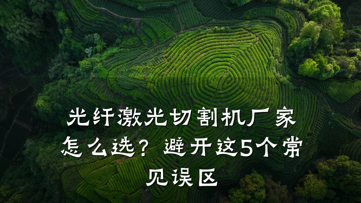 光纤激光切割机厂家怎么选？避开这5个常见误区