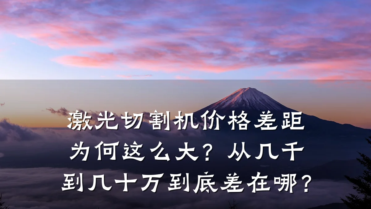 激光切割机价格差距为何这么大？从几千到几十万到底差在哪？