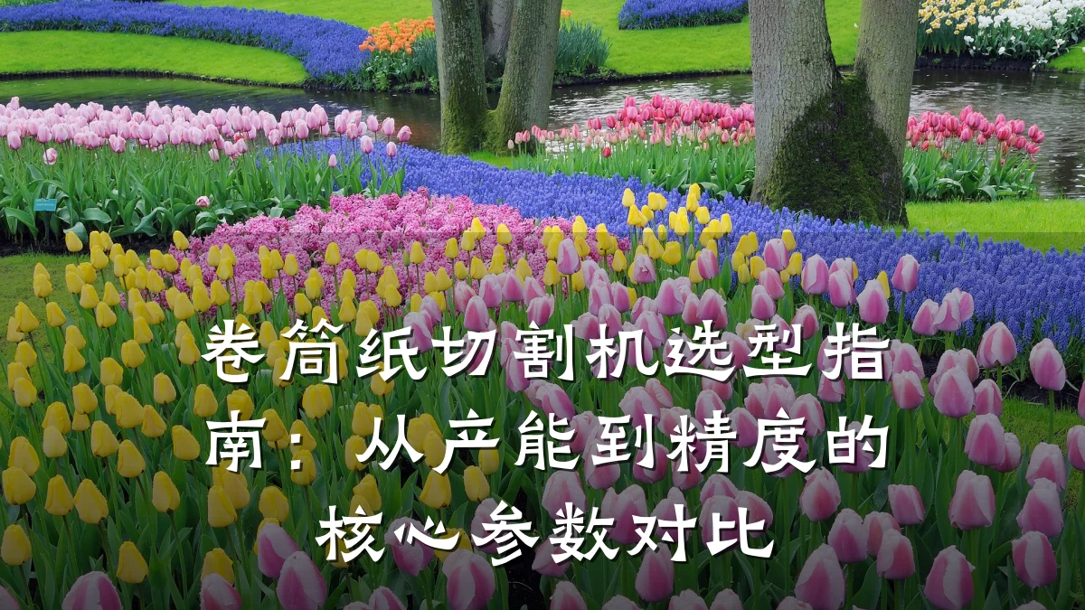 卷筒纸切割机选型指南：从产能到精度的核心参数对比