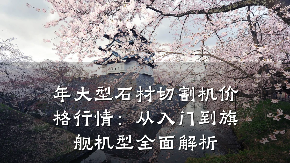 年大型石材切割机价格行情：从入门到旗舰机型全面解析