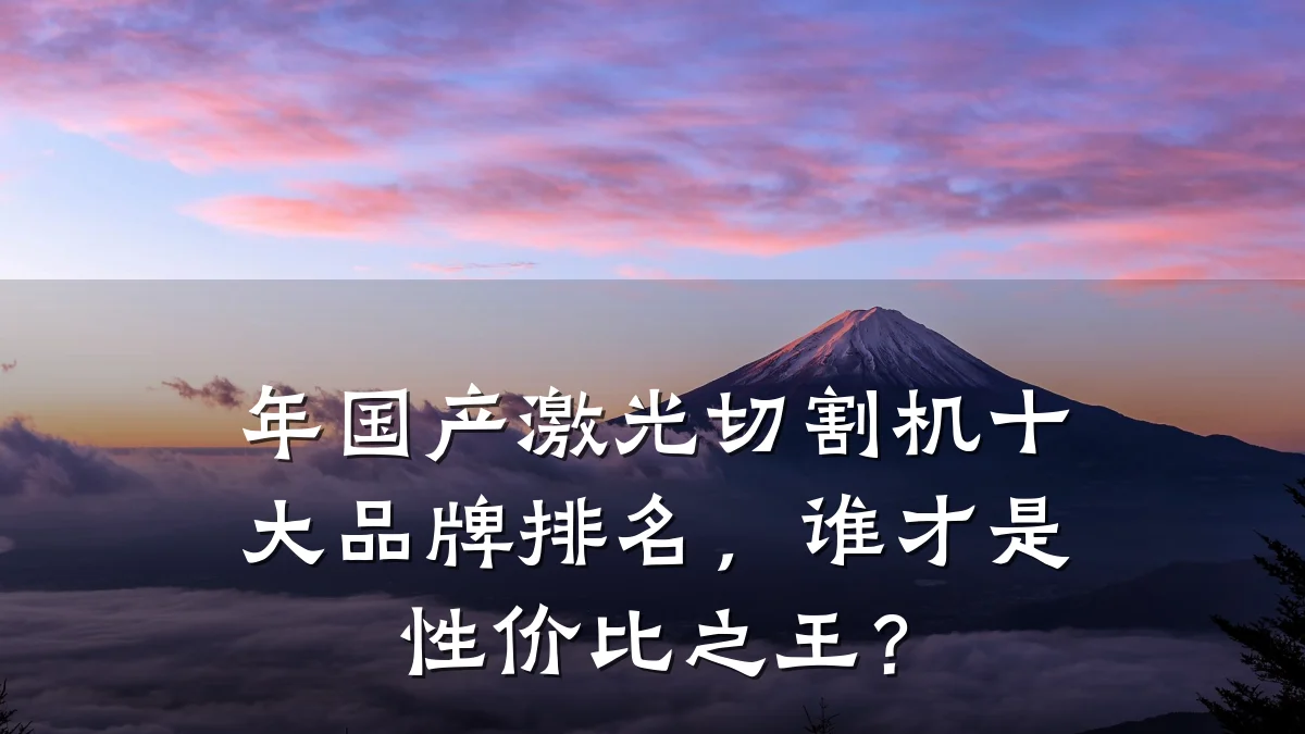 年国产激光切割机十大品牌排名，谁才是性价比之王？