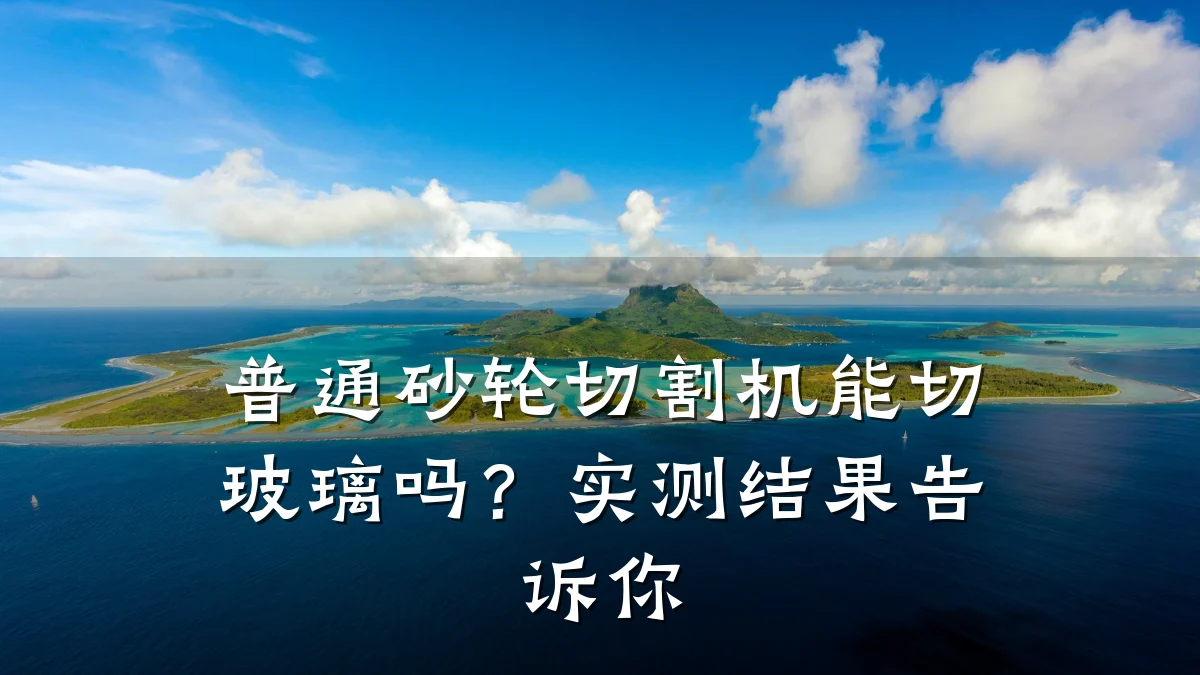 普通砂轮切割机能切玻璃吗？实测结果告诉你