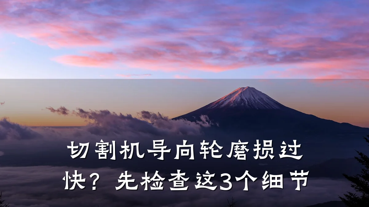 切割机导向轮磨损过快?先检查这3个细节