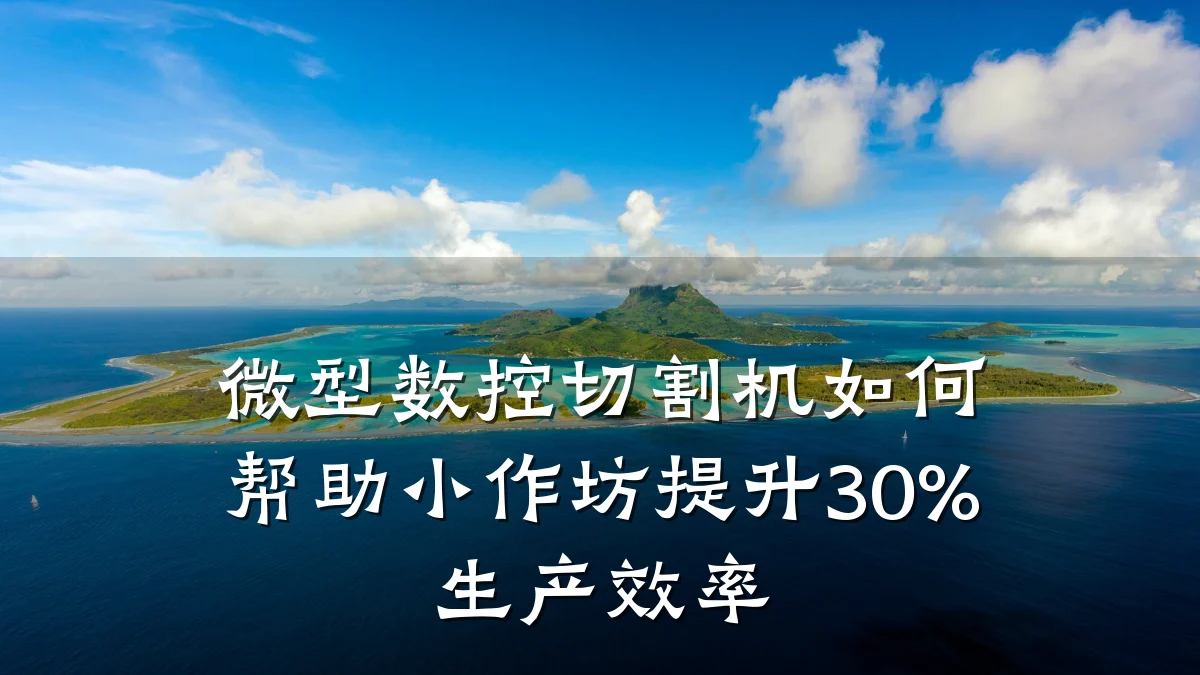 微型数控切割机如何帮助小作坊提升30%生产效率