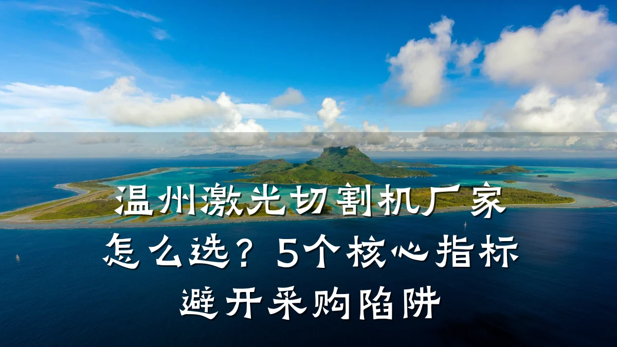 温州激光切割机厂家怎么选？5个核心指标避开采购陷阱
