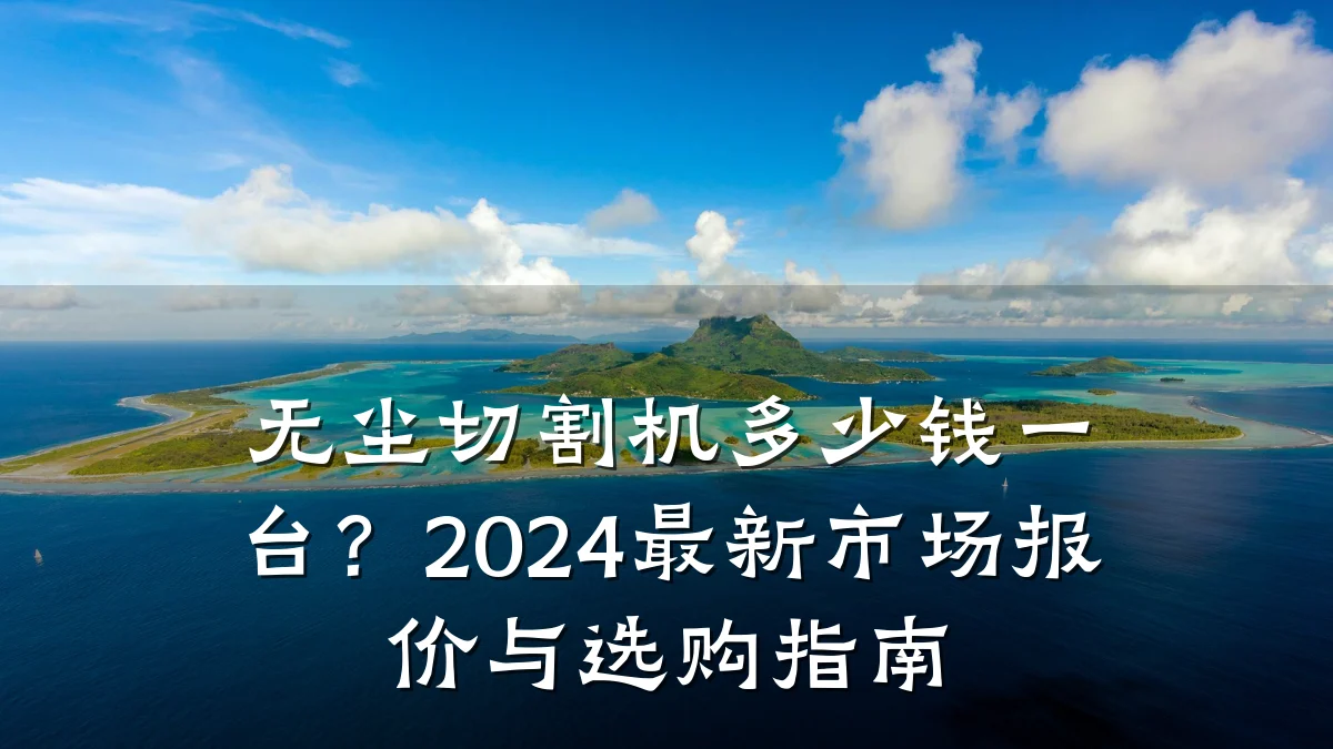 无尘切割机多少钱一台？2024最新市场报价与选购指南