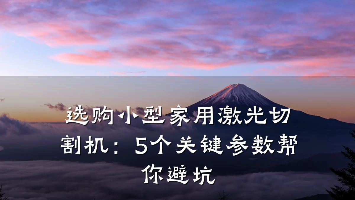 选购小型家用激光切割机：5个关键参数帮你避坑