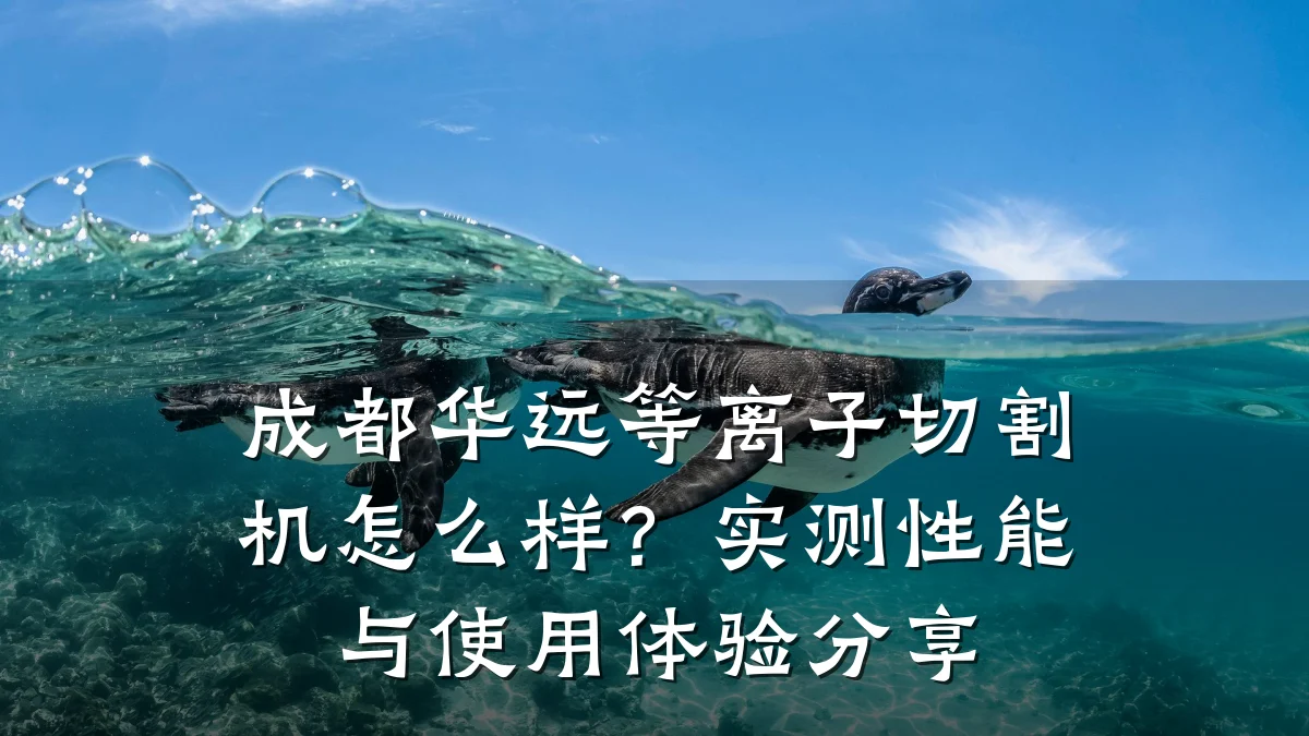 成都华远等离子切割机怎么样？实测性能与使用体验分享
