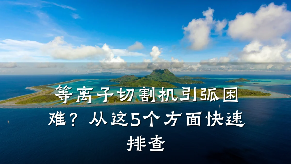 等离子切割机引弧困难？从这5个方面快速排查