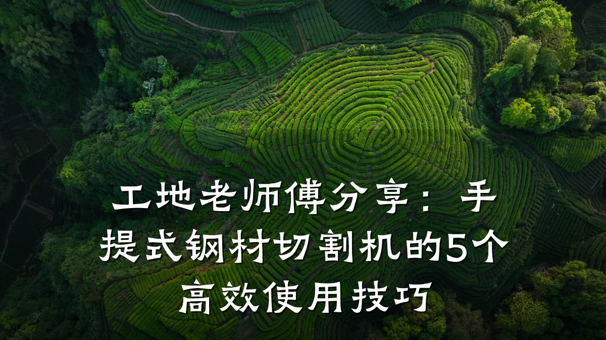 工地老师傅分享:手提式钢材切割机的5个高效使用技巧