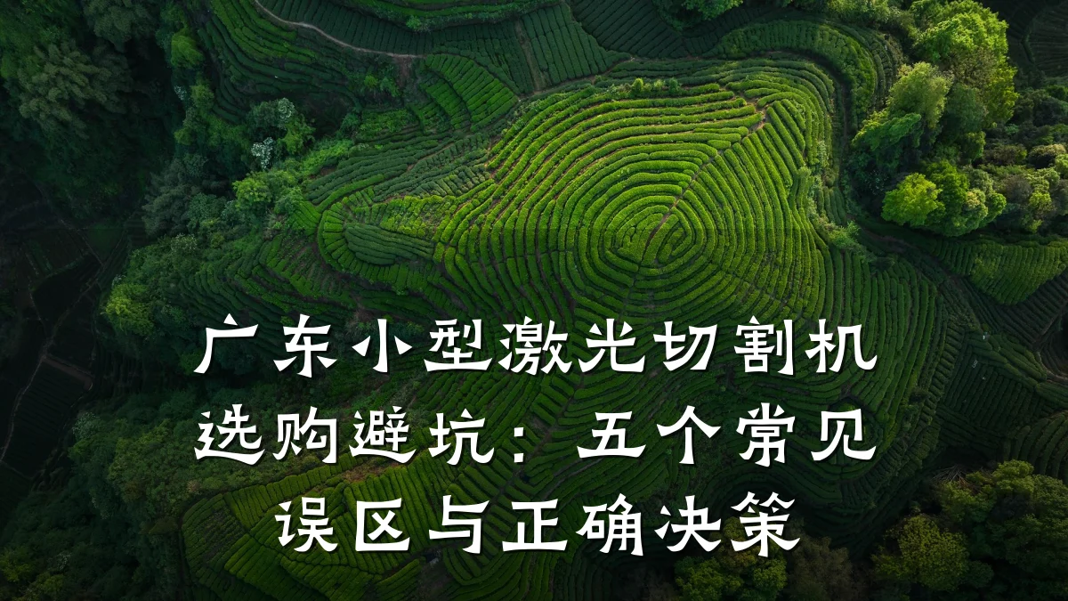 广东小型激光切割机选购避坑：五个常见误区与正确决策