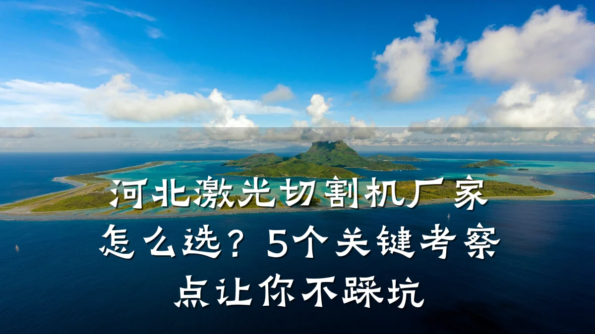 河北激光切割机厂家怎么选？5个关键考察点让你不踩坑