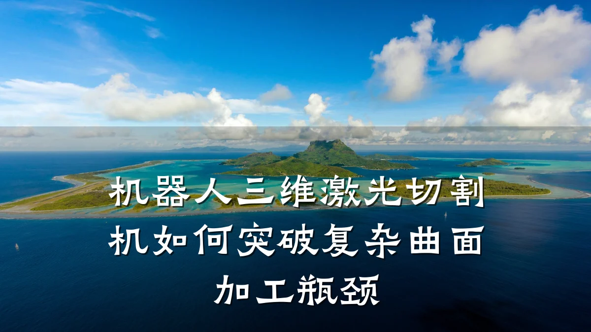 机器人三维激光切割机如何突破复杂曲面加工瓶颈