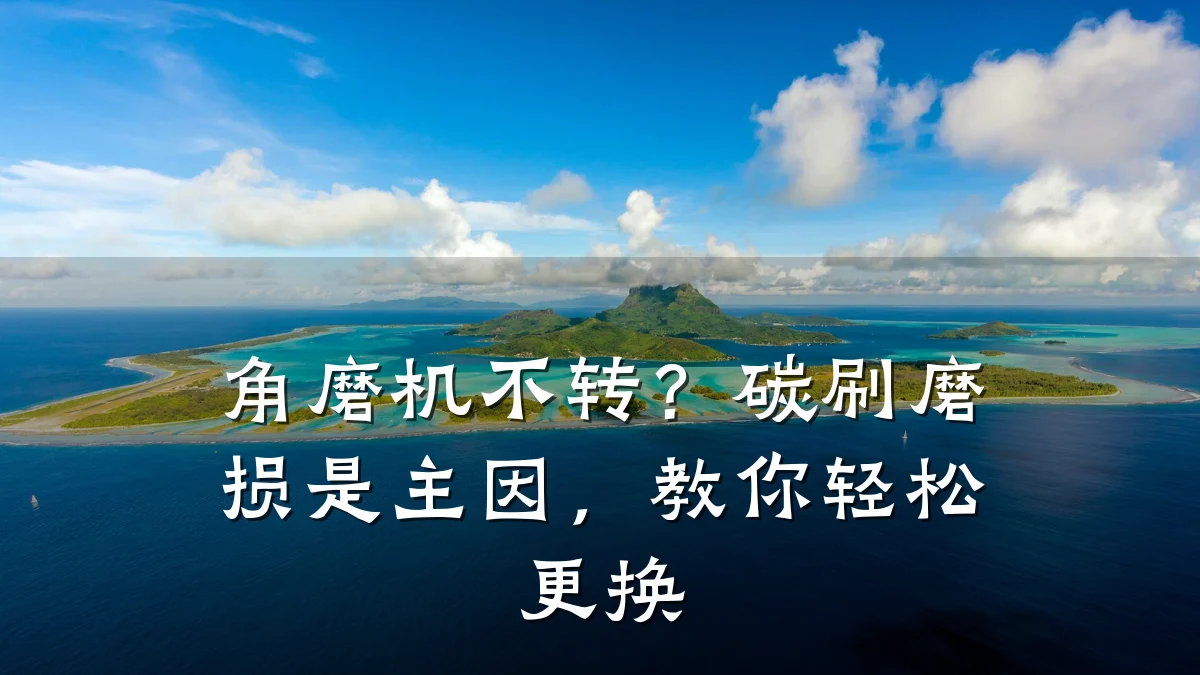 角磨机不转？碳刷磨损是主因，教你轻松更换