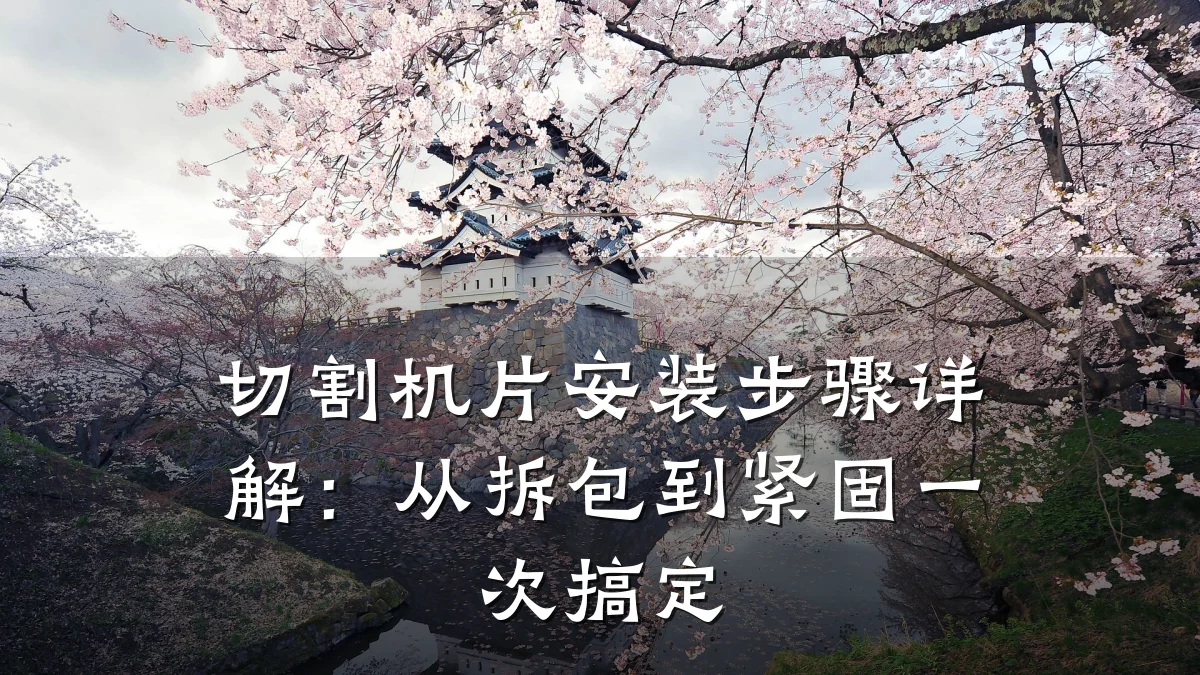 切割机片安装步骤详解：从拆包到紧固一次搞定