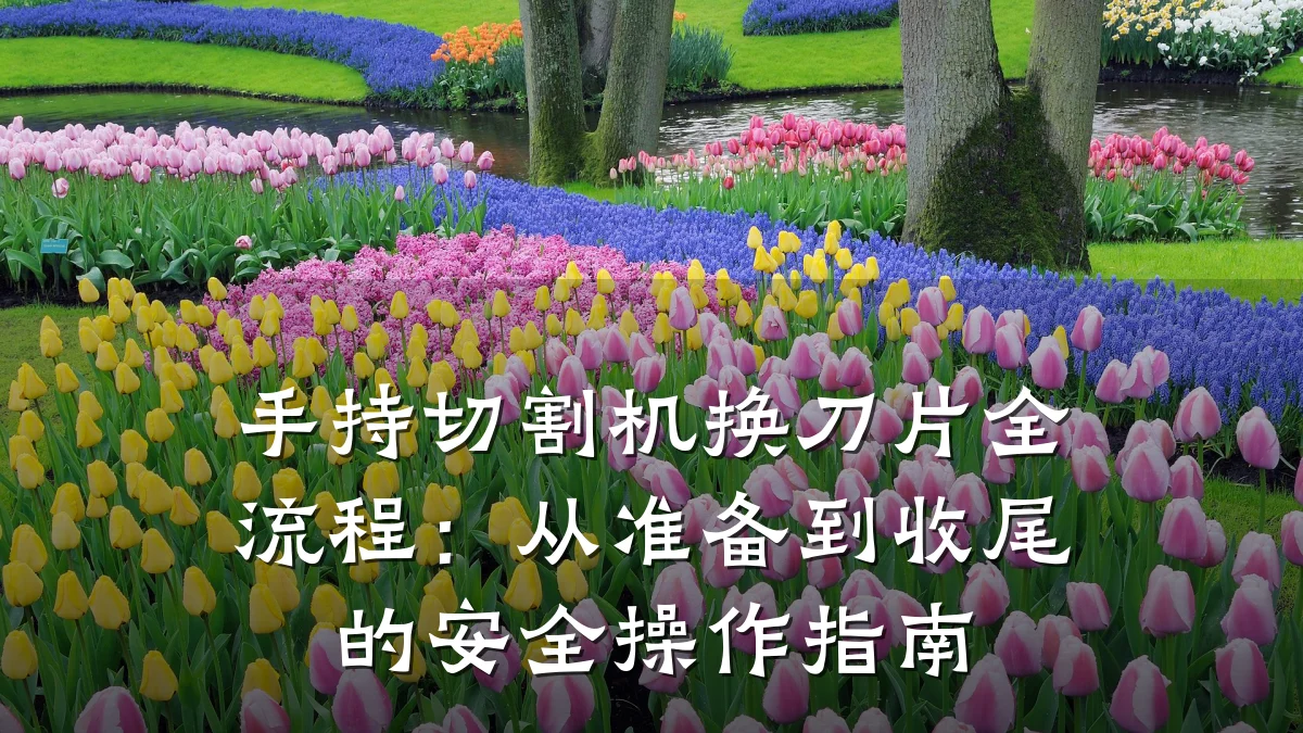 手持切割机换刀片全流程：从准备到收尾的安全操作指南