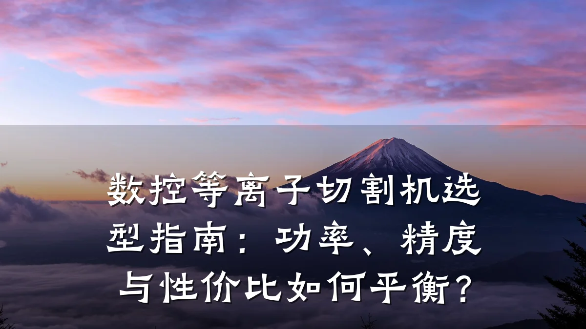 数控等离子切割机选型指南：功率、精度与性价比如何平衡？