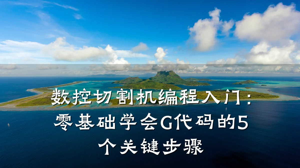 数控切割机编程入门：零基础学会G代码的5个关键步骤