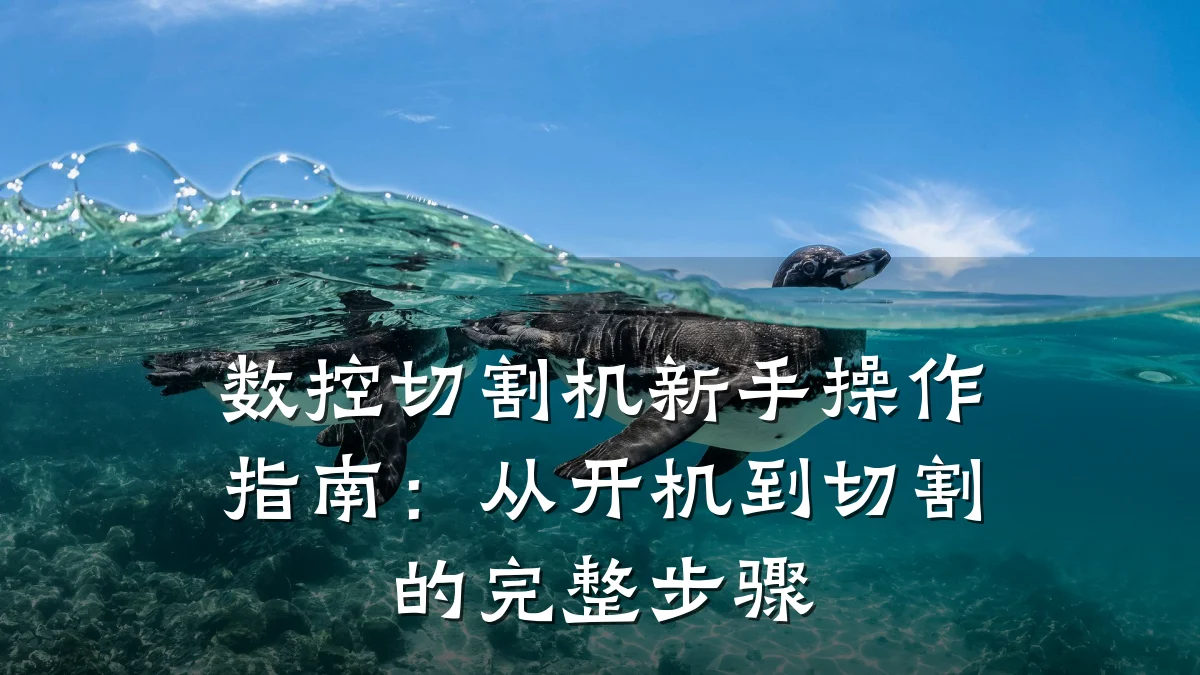 数控切割机新手操作指南：从开机到切割的完整步骤
