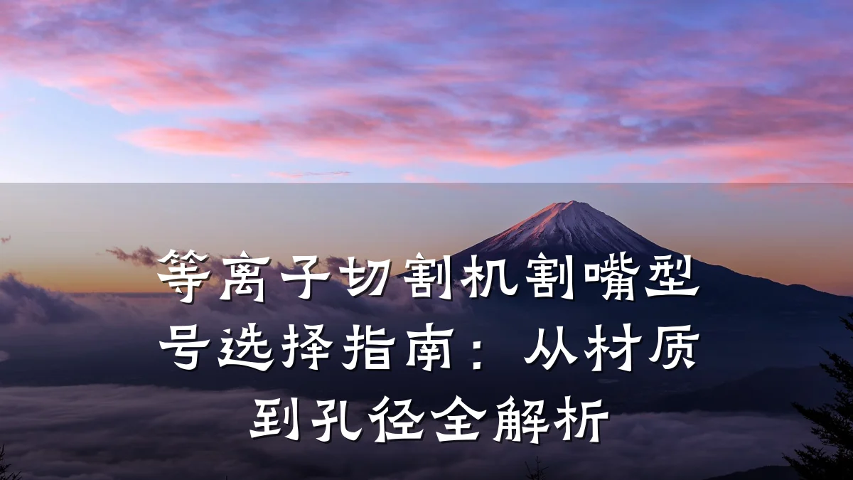 等离子切割机割嘴型号选择指南：从材质到孔径全解析