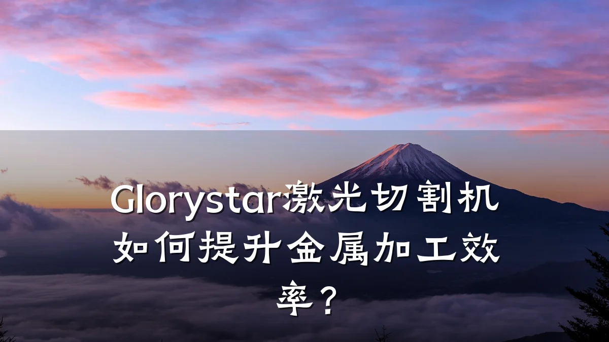 Glorystar激光切割机如何提升金属加工效率？