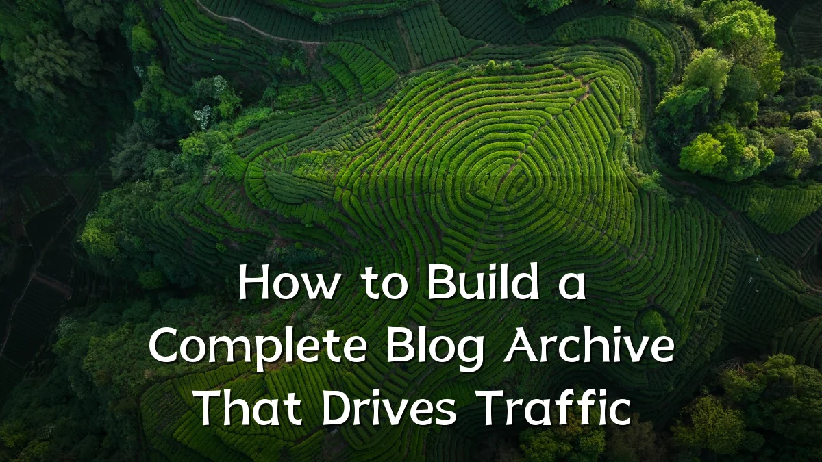 How to Build a Complete Blog Archive That Drives Traffic