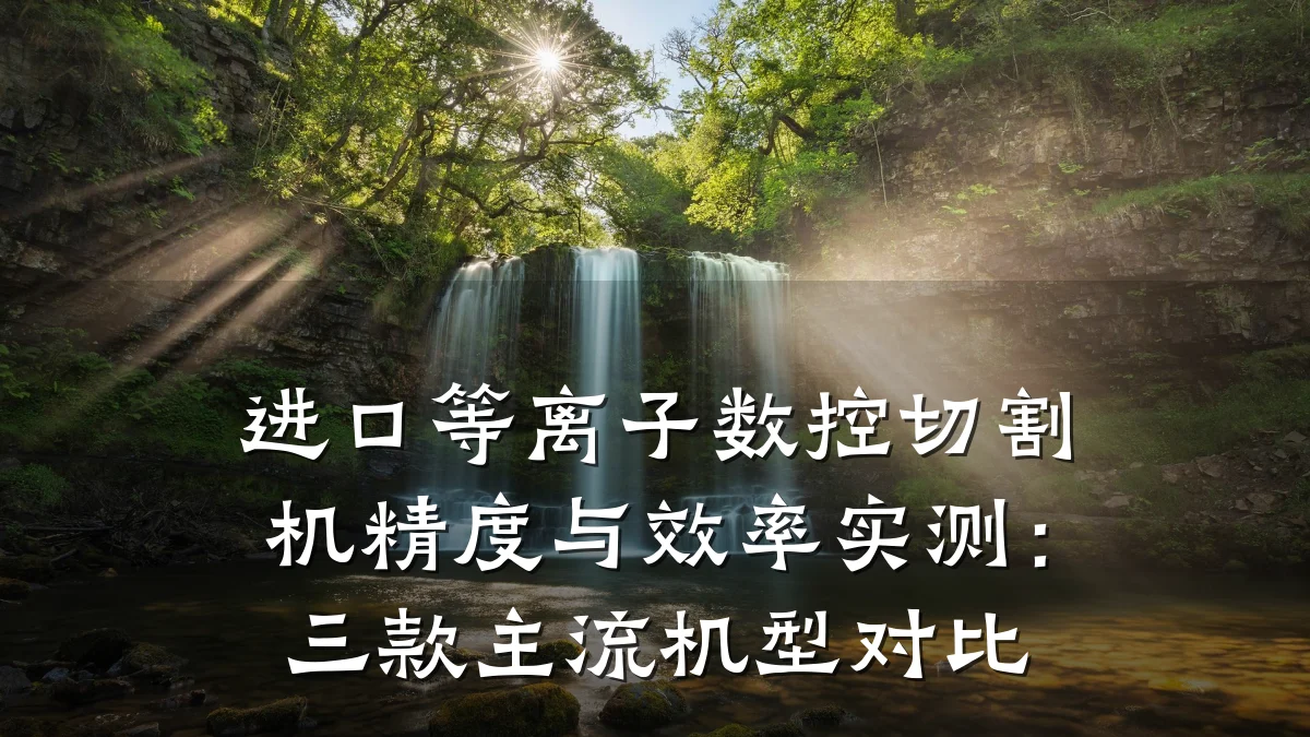 进口等离子数控切割机精度与效率实测：三款主流机型对比