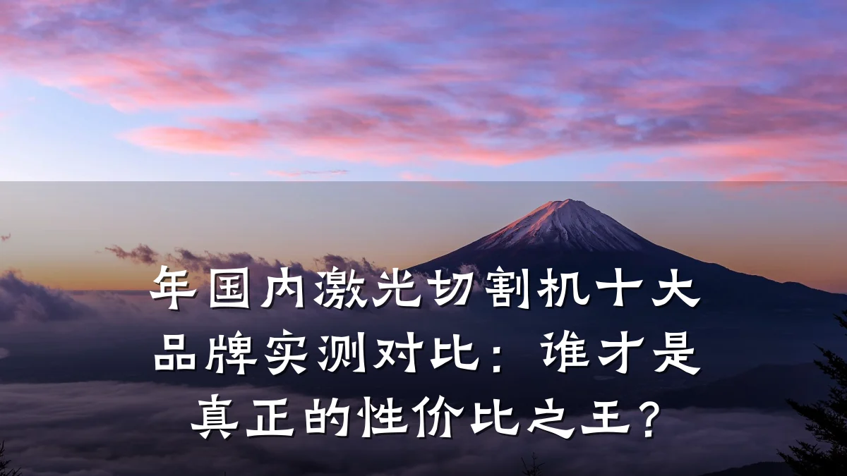 年国内激光切割机十大品牌实测对比：谁才是真正的性价比之王？