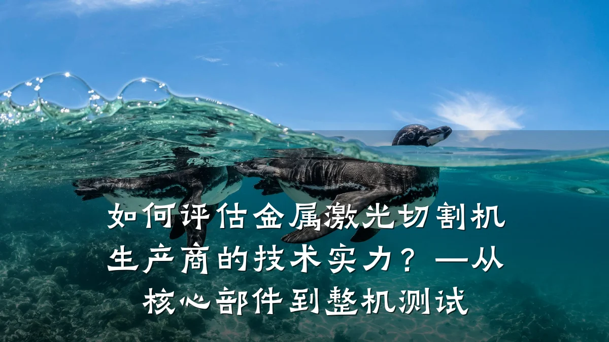 如何评估金属激光切割机生产商的技术实力？—从核心部件到整机测试