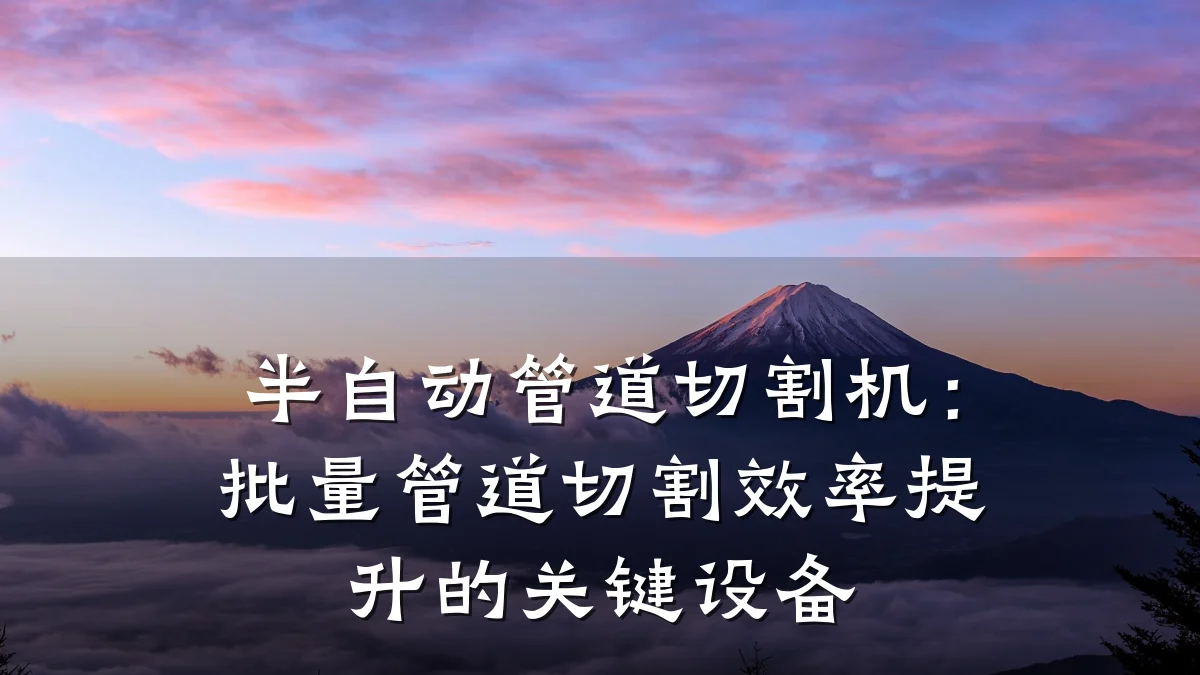 半自动管道切割机：批量管道切割效率提升的关键设备