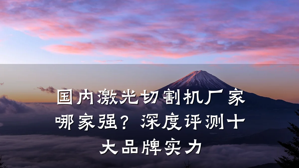 国内激光切割机厂家哪家强?深度评测十大品牌实力