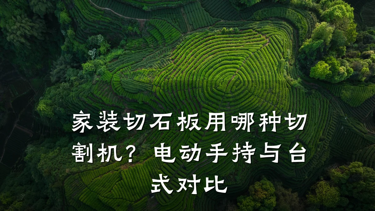 家装切石板用哪种切割机?电动手持与台式对比