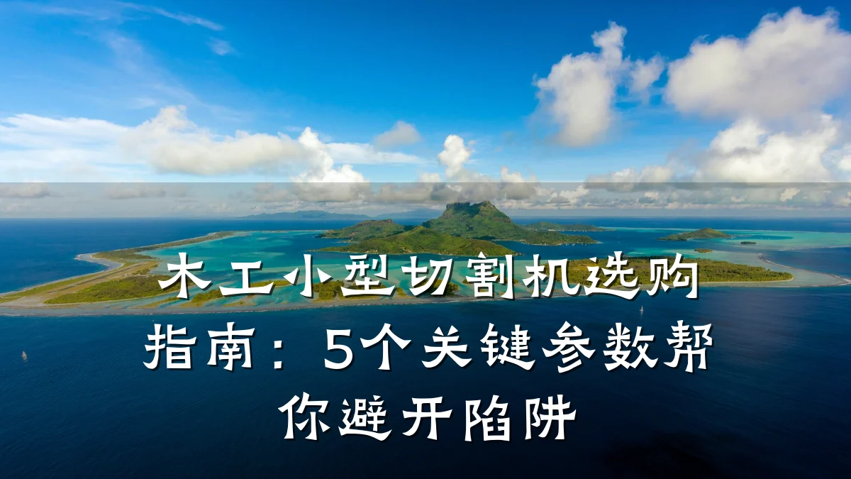 木工小型切割机选购指南：5个关键参数帮你避开陷阱