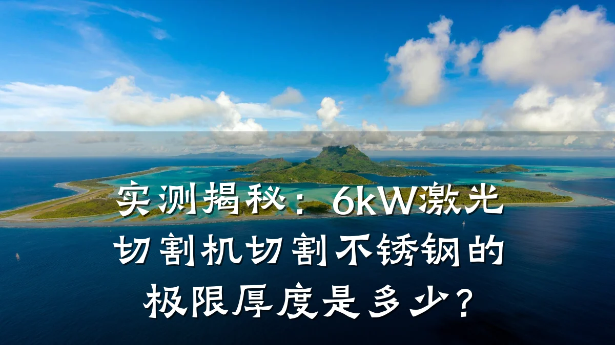 实测揭秘：6kW激光切割机切割不锈钢的极限厚度是多少？