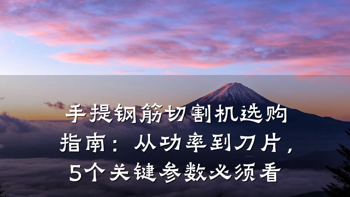 手提钢筋切割机选购指南：从功率到刀片，5个关键参数必须看