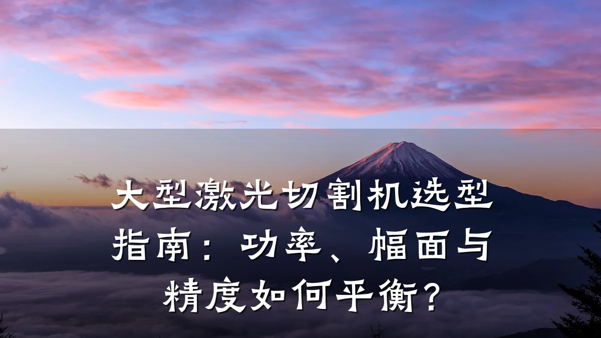 大型激光切割机选型指南：功率、幅面与精度如何平衡？