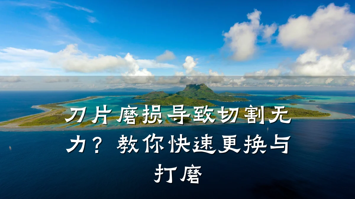 刀片磨损导致切割无力？教你快速更换与打磨