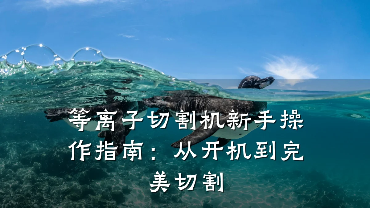 等离子切割机新手操作指南：从开机到完美切割