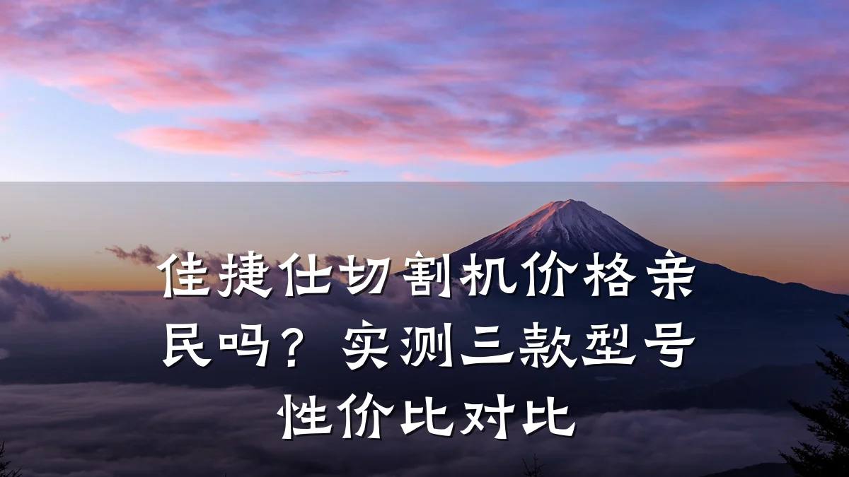 佳捷仕切割机价格亲民吗？实测三款型号性价比对比