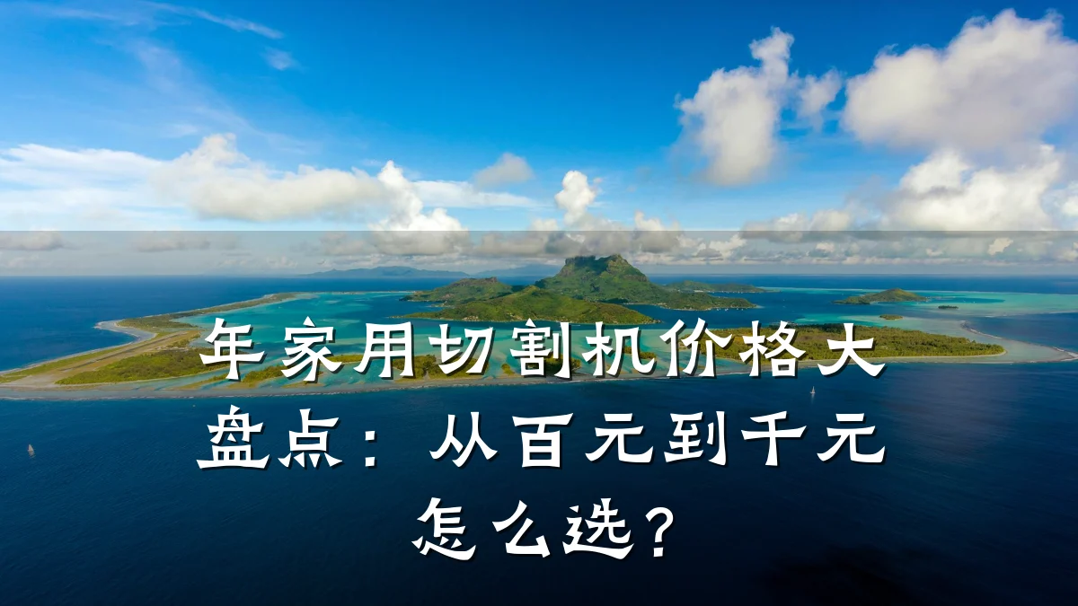 年家用切割机价格大盘点：从百元到千元怎么选？