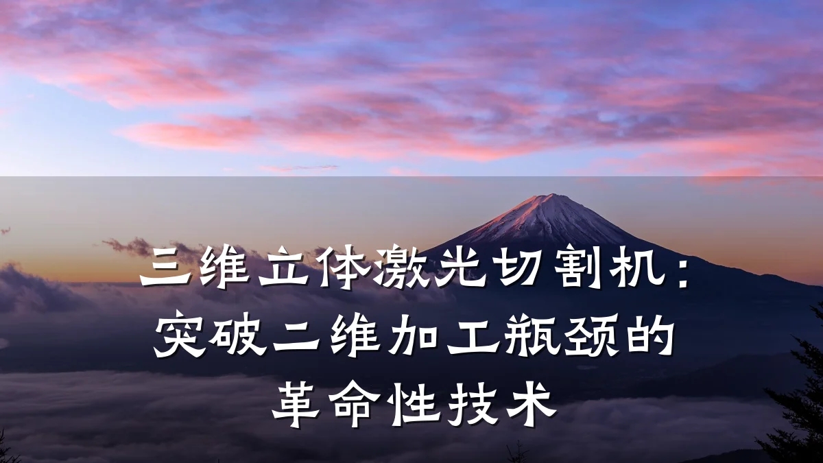 三维立体激光切割机:突破二维加工瓶颈的革命性技术