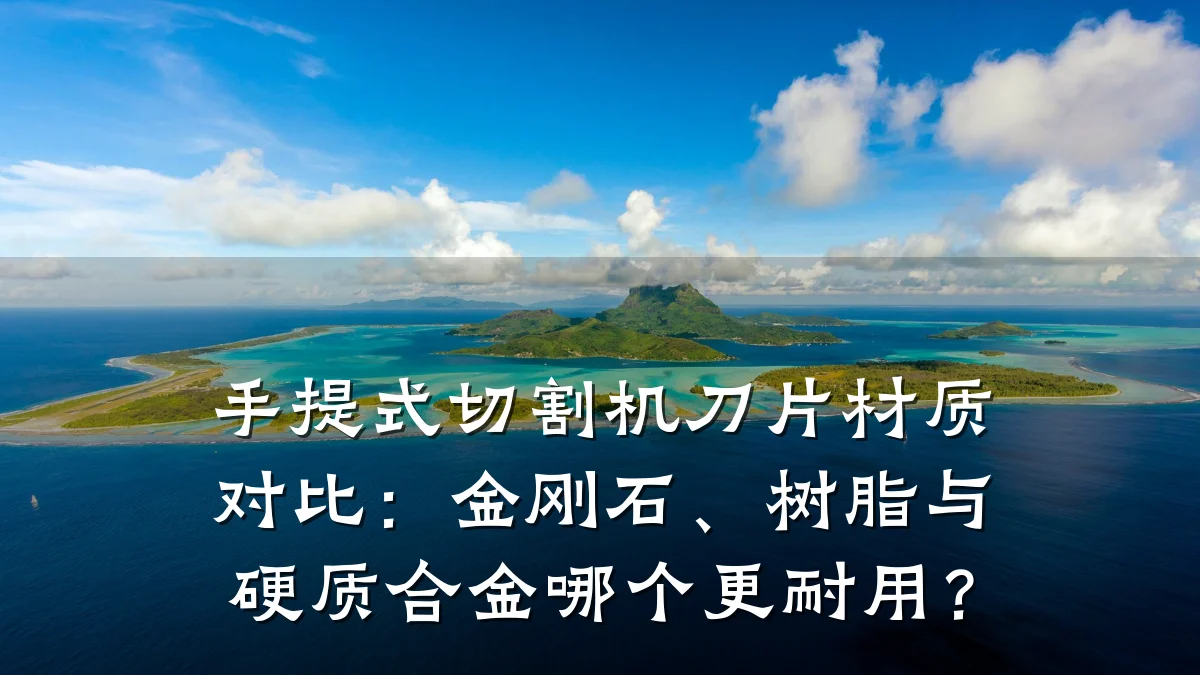 手提式切割机刀片材质对比：金刚石、树脂与硬质合金哪个更耐用？