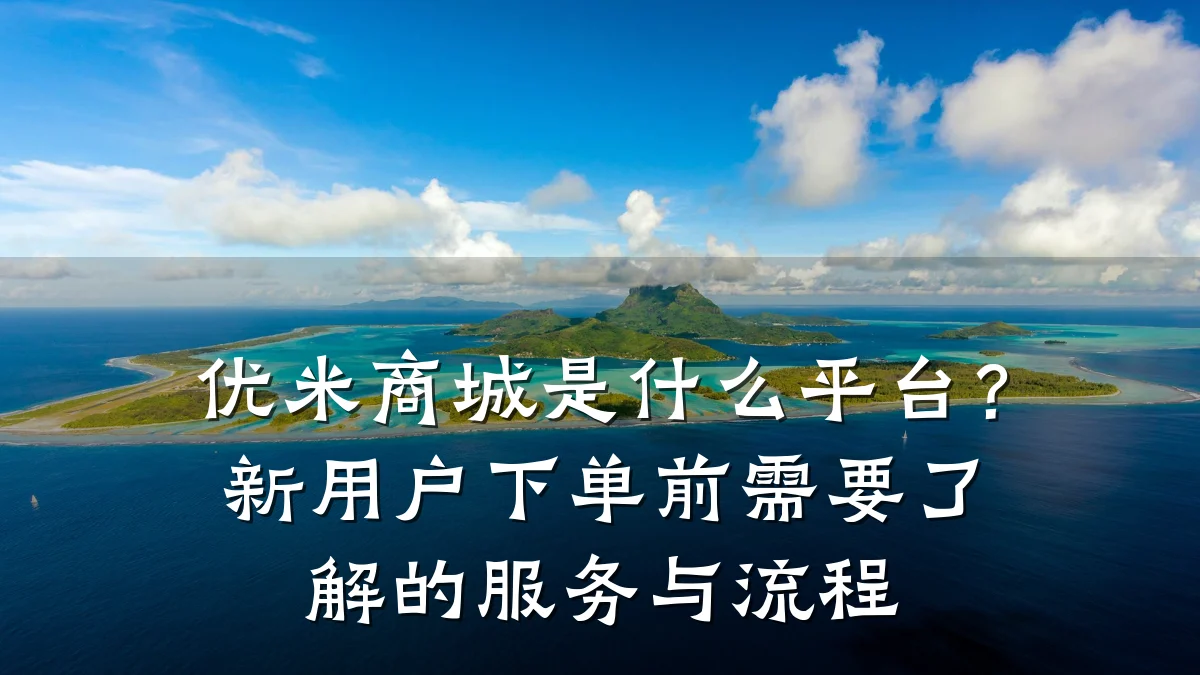 优米商城是什么平台?新用户下单前需要了解的服务与流程