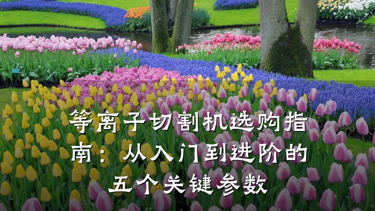 等离子切割机选购指南：从入门到进阶的五个关键参数