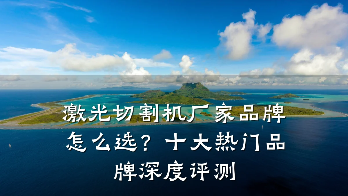 激光切割机厂家品牌怎么选？十大热门品牌深度评测