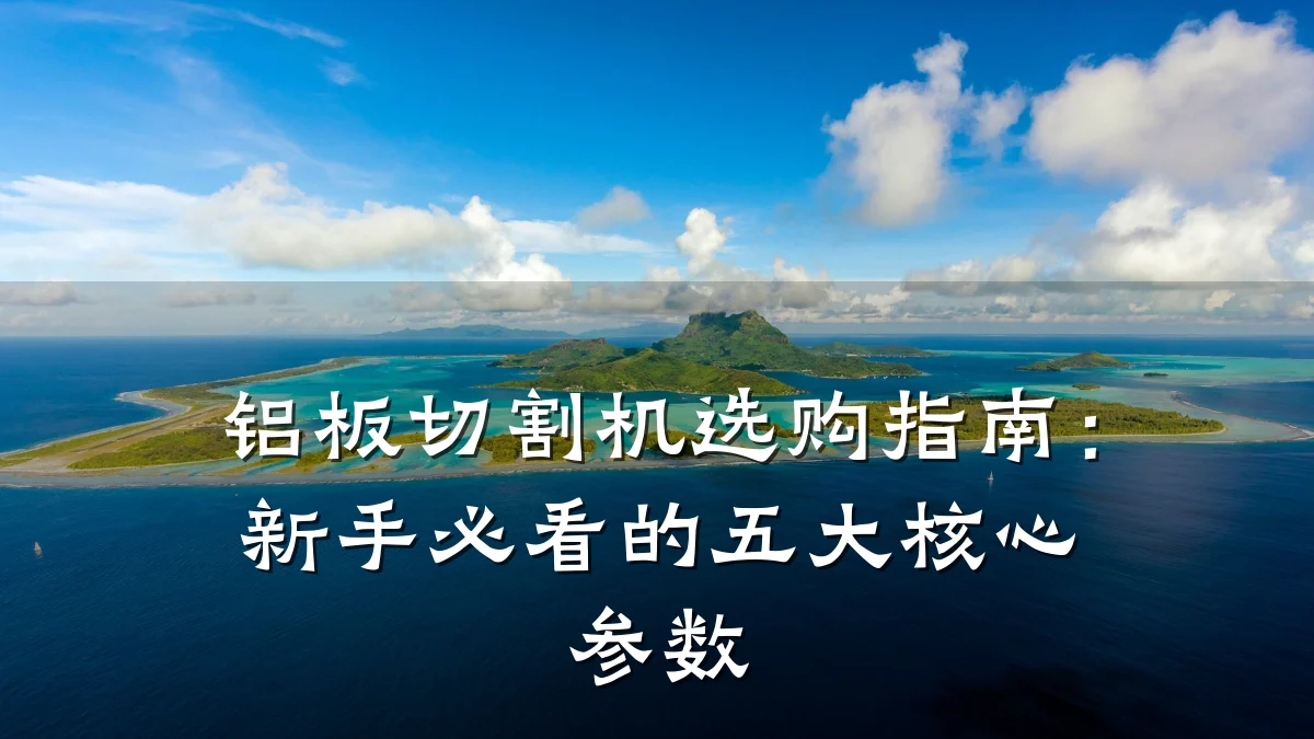 铝板切割机选购指南：新手必看的五大核心参数